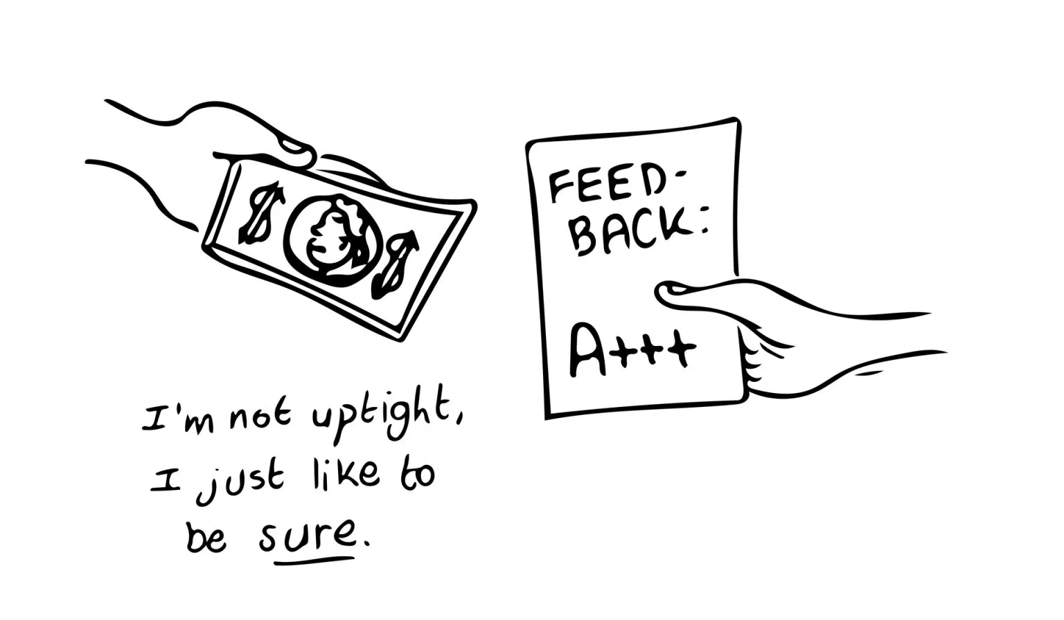 A hand holding a dollar bill and another hand holding a piece of paper that says "FEEDBACK: A+++" are shown. Below these, the text reads, "I'm not uptight, I just like to be sure." The illustration is in black and white.